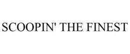 SCOOPIN' THE FINEST trademark