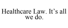 HEALTHCARE LAW. IT'S ALL WE DO. trademark