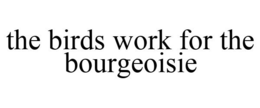 THE BIRDS WORK FOR THE BOURGEOISIE trademark