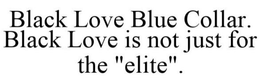 BLACK LOVE BLUE COLLAR. BLACK LOVE IS NOT JUST FOR THE "ELITE" trademark