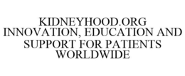 KIDNEYHOOD.ORG INNOVATION, EDUCATION AND SUPPORT FOR PATIENTS WORLDWIDE trademark