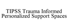 TIPSS TRAUMA INFORMED PERSONALIZED SUPPORT SPACES trademark