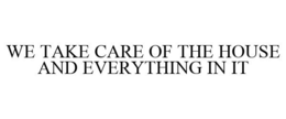 WE TAKE CARE OF THE HOUSE AND EVERYTHING IN IT trademark