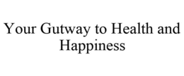 YOUR GUTWAY TO HEALTH AND HAPPINESS trademark