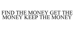 FIND THE MONEY GET THE MONEY KEEP THE MONEY trademark