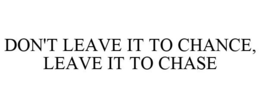 DON'T LEAVE IT TO CHANCE, LEAVE IT TO CHASE trademark