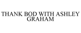 THANK BOD WITH ASHLEY GRAHAM trademark