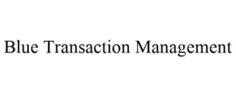 BLUE TRANSACTION MANAGEMENT trademark