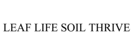 LEAF LIFE SOIL THRIVE trademark