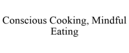 CONSCIOUS COOKING, MINDFUL EATING trademark