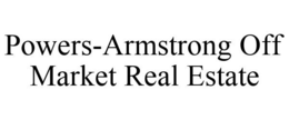 POWERS-ARMSTRONG OFF MARKET REAL ESTATE trademark