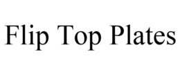 FLIP TOP PLATES trademark