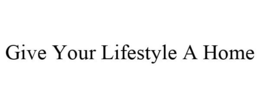 GIVE YOUR LIFESTYLE A HOME trademark