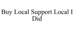 BUY LOCAL SUPPORT LOCAL I DID trademark