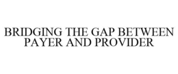BRIDGING THE GAP BETWEEN PAYER AND PROVIDER trademark