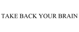 TAKE BACK YOUR BRAIN trademark