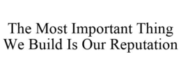 THE MOST IMPORTANT THING WE BUILD IS OUR REPUTATION trademark