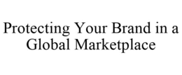 PROTECTING YOUR BRAND IN A GLOBAL MARKETPLACE trademark