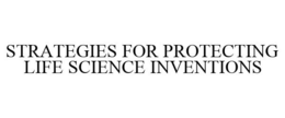 STRATEGIES FOR PROTECTING LIFE SCIENCE INVENTIONS trademark