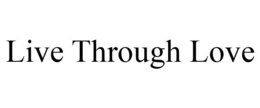 LIVE THROUGH LOVE trademark