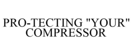 PRO-TECTING "YOUR" COMPRESSOR trademark