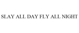 SLAY ALL DAY FLY ALL NIGHT trademark
