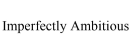 IMPERFECTLY AMBITIOUS trademark