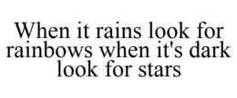 WHEN IT RAINS LOOK FOR RAINBOWS WHEN IT'S DARK LOOK FOR STARS trademark