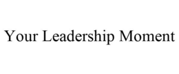 YOUR LEADERSHIP MOMENT trademark