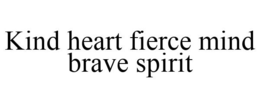 KIND HEART FIERCE MIND BRAVE SPIRIT trademark