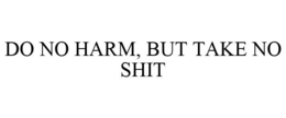 DO NO HARM, BUT TAKE NO SHIT trademark