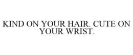 KIND ON YOUR HAIR. CUTE ON YOUR WRIST. trademark