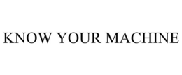KNOW YOUR MACHINE trademark