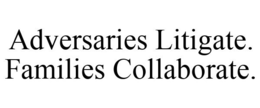 ADVERSARIES LITIGATE. FAMILIES COLLABORATE. trademark
