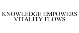 KNOWLEDGE EMPOWERS VITALITY FLOWS trademark
