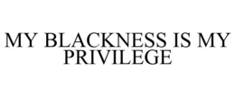 MY BLACKNESS IS MY PRIVILEGE trademark