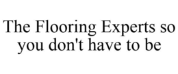 THE FLOORING EXPERTS SO YOU DON'T HAVE TO BE trademark