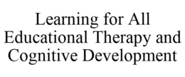 LEARNING FOR ALL EDUCATIONAL THERAPY AND COGNITIVE DEVELOPMENT trademark