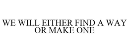 WE WILL EITHER FIND A WAY OR MAKE ONE trademark