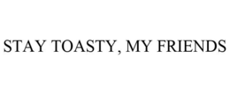 STAY TOASTY, MY FRIENDS trademark