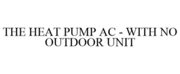 THE HEAT PUMP AC - WITH NO OUTDOOR UNIT trademark