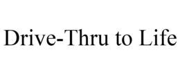 DRIVE-THRU TO LIFE trademark