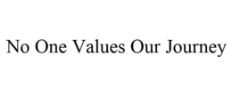 NO ONE VALUES OUR JOURNEY trademark