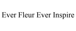 EVER FLEUR EVER INSPIRE trademark
