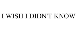 I WISH I DIDN'T KNOW trademark