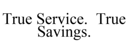 TRUE SERVICE. TRUE SAVINGS. trademark