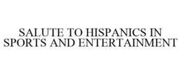 SALUTE TO HISPANICS IN SPORTS AND ENTERTAINMENT trademark