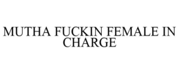 MUTHA FUCKIN FEMALE IN CHARGE trademark