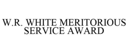 W.R. WHITE MERITORIOUS SERVICE AWARD trademark