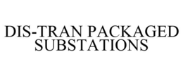 DIS-TRAN PACKAGED SUBSTATIONS trademark